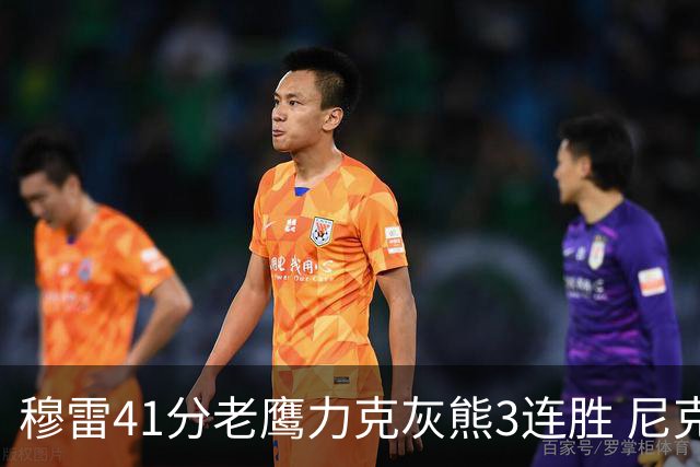 穆雷41分老鹰力克灰熊3连胜 尼克斯轻取魔术